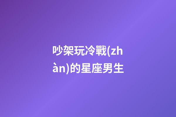 吵架玩冷戰(zhàn)的星座男生-第1張-星座運勢-玄機派