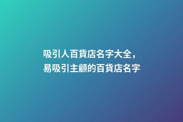 吸引人百貨店名字大全，易吸引主顧的百貨店名字-第1張-店鋪起名-玄機(jī)派