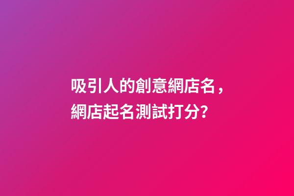 吸引人的創意網店名，網店起名測試打分？-第1張-店鋪起名-玄機派
