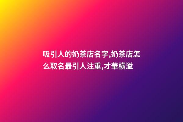 吸引人的奶茶店名字,奶茶店怎么取名最引人注重,才華橫溢-第1張-店鋪起名-玄機派