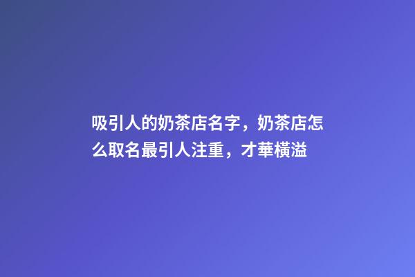 吸引人的奶茶店名字，奶茶店怎么取名最引人注重，才華橫溢-第1張-店鋪起名-玄機派