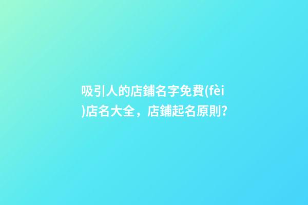 吸引人的店鋪名字免費(fèi)店名大全，店鋪起名原則？-第1張-店鋪起名-玄機(jī)派