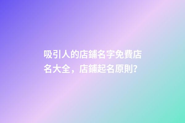 吸引人的店鋪名字免費店名大全，店鋪起名原則？-第1張-店鋪起名-玄機派