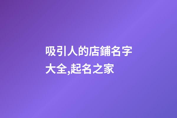 吸引人的店鋪名字大全,起名之家-第1張-店鋪起名-玄機派