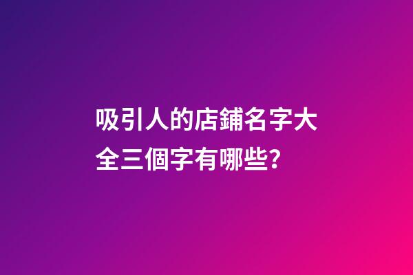 吸引人的店鋪名字大全三個字有哪些？-第1張-店鋪起名-玄機派