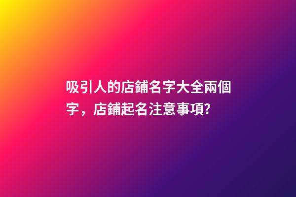 吸引人的店鋪名字大全兩個字，店鋪起名注意事項？-第1張-店鋪起名-玄機派