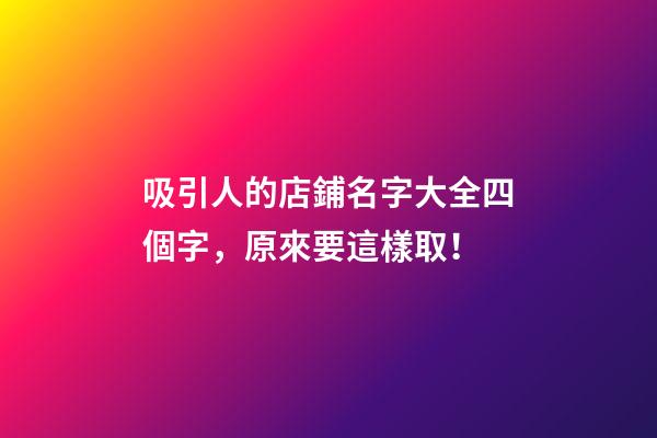 吸引人的店鋪名字大全四個字，原來要這樣取！-第1張-店鋪起名-玄機派