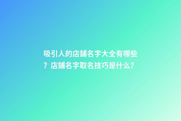 吸引人的店鋪名字大全有哪些？店鋪名字取名技巧是什么？-第1張-店鋪起名-玄機派