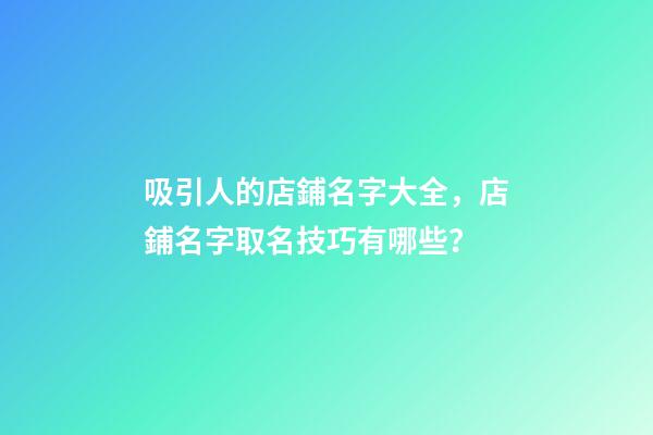 吸引人的店鋪名字大全，店鋪名字取名技巧有哪些？-第1張-店鋪起名-玄機派
