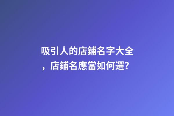 吸引人的店鋪名字大全，店鋪名應當如何選？