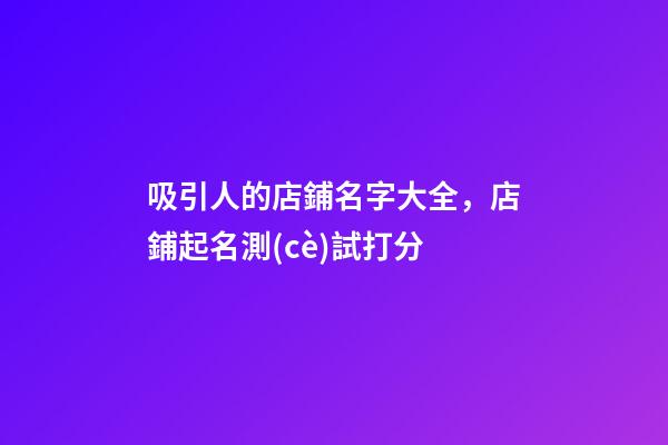 吸引人的店鋪名字大全，店鋪起名測(cè)試打分