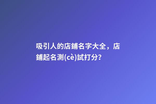 吸引人的店鋪名字大全，店鋪起名測(cè)試打分？