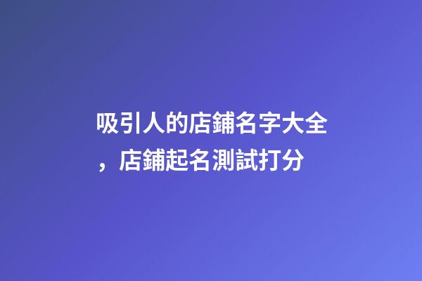 吸引人的店鋪名字大全，店鋪起名測試打分