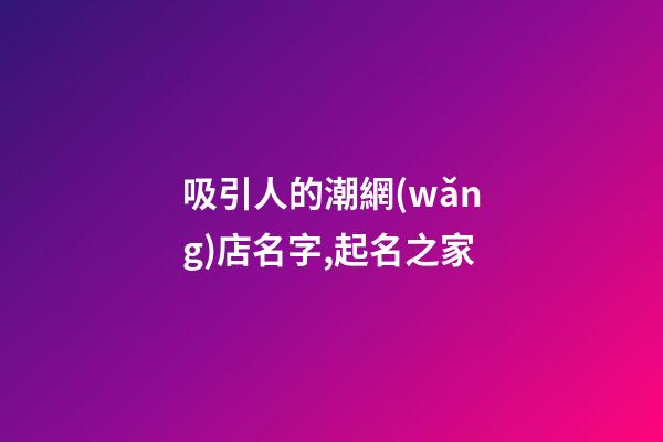 吸引人的潮網(wǎng)店名字,起名之家-第1張-店鋪起名-玄機派