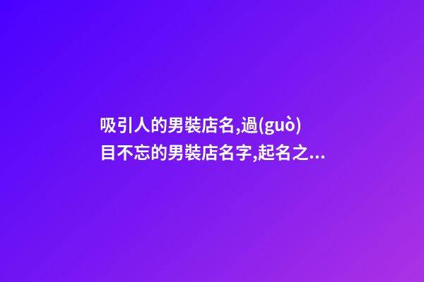 吸引人的男裝店名,過(guò)目不忘的男裝店名字,起名之家
