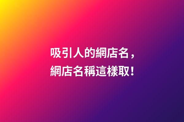 吸引人的網店名，網店名稱這樣取！-第1張-店鋪起名-玄機派