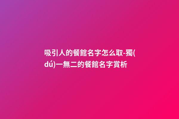 吸引人的餐館名字怎么取-獨(dú)一無二的餐館名字賞析-第1張-店鋪起名-玄機(jī)派