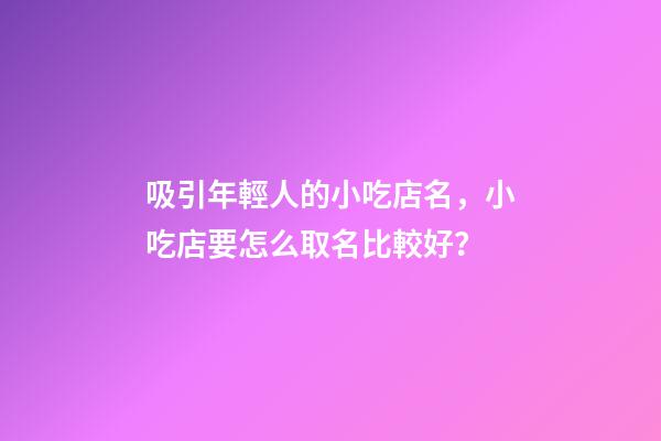 吸引年輕人的小吃店名，小吃店要怎么取名比較好？-第1張-店鋪起名-玄機派