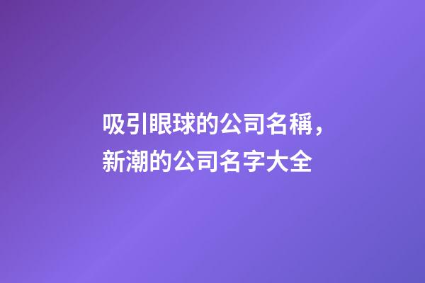 吸引眼球的公司名稱，新潮的公司名字大全-第1張-公司起名-玄機(jī)派