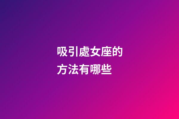 吸引處女座的方法有哪些-第1張-星座運勢-玄機派