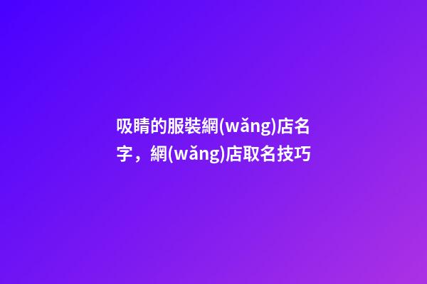 吸睛的服裝網(wǎng)店名字，網(wǎng)店取名技巧-第1張-店鋪起名-玄機(jī)派
