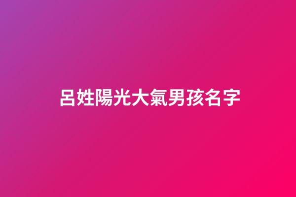 呂姓陽光大氣男孩名字(呂姓男孩取名最佳排行榜2023)-第1張-男孩起名-玄機派