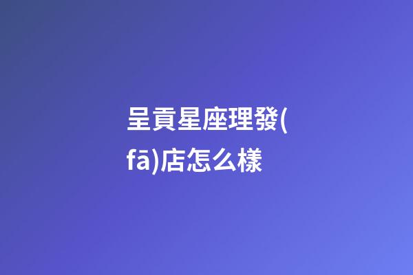 呈貢星座理發(fā)店怎么樣