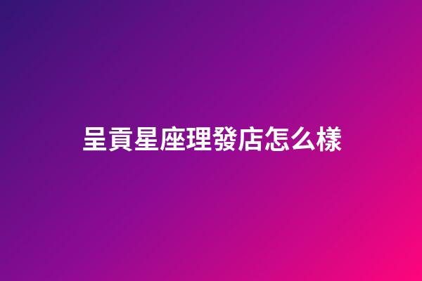 呈貢星座理發店怎么樣