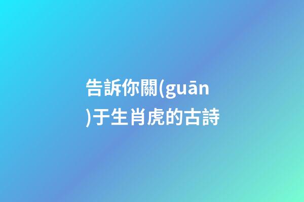 告訴你關(guān)于生肖虎的古詩