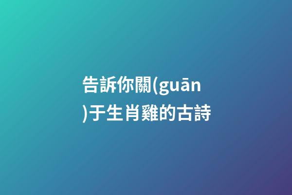 告訴你關(guān)于生肖雞的古詩