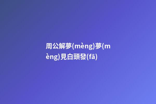 周公解夢(mèng)夢(mèng)見白頭發(fā)