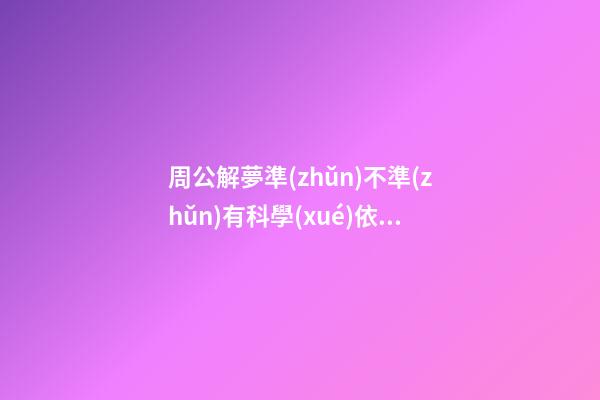 周公解夢準(zhǔn)不準(zhǔn)有科學(xué)依據(jù)嗎