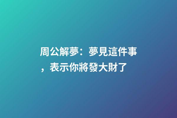 周公解夢：夢見這件事，表示你將發大財了