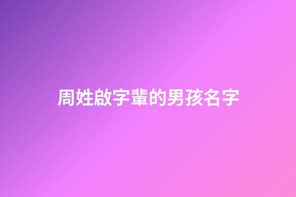 周姓啟字輩的男孩名字(周姓啟字輩后面是什么輩)-第1張-男孩起名-玄機派