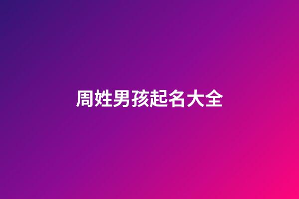 周姓男孩起名大全(周姓男孩起名大全2023屬兔)-第1張-男孩起名-玄機派