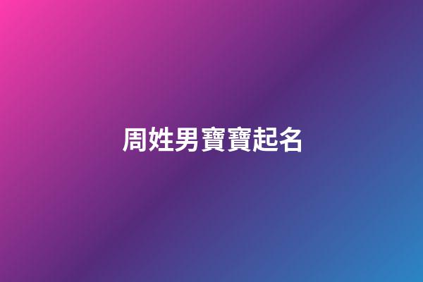 周姓男寶寶起名(許姓男寶寶起名大全)-第1張-男孩起名-玄機派