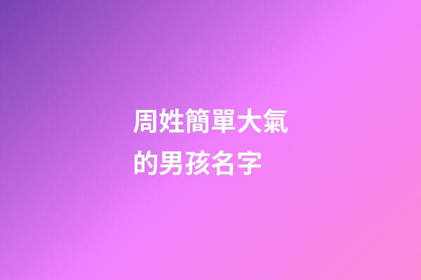 周姓簡單大氣的男孩名字(周姓大氣有出息的男孩名字)-第1張-男孩起名-玄機派