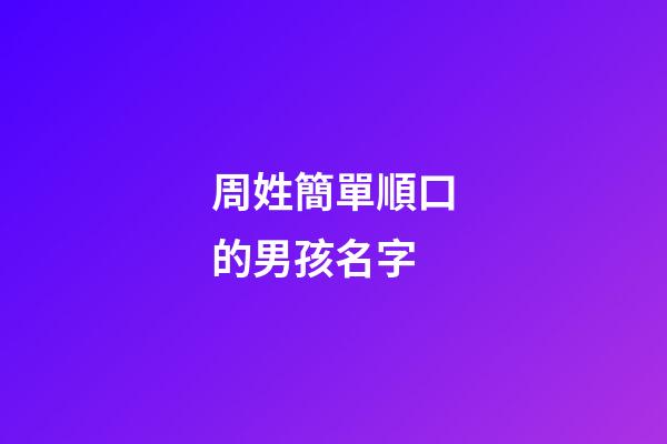 周姓簡單順口的男孩名字(周姓男孩名字大全集)-第1張-男孩起名-玄機派