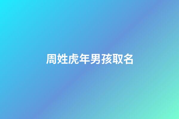 周姓虎年男孩取名(姓周屬虎男孩名字好聽大全)-第1張-男孩起名-玄機派