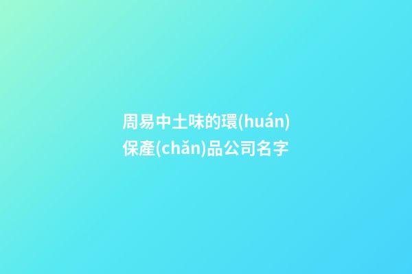 周易中土味的環(huán)保產(chǎn)品公司名字-第1張-公司起名-玄機派