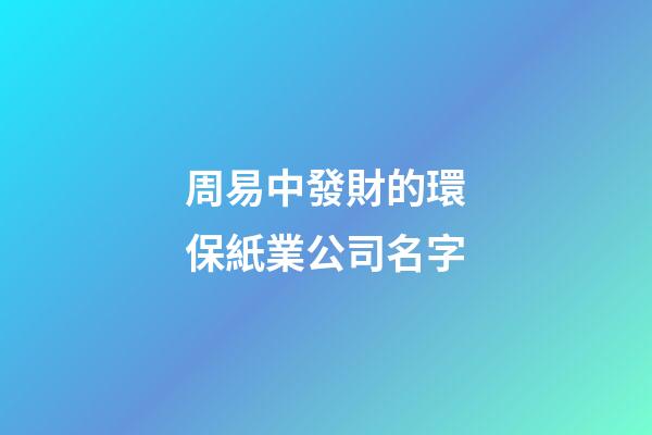 周易中發財的環保紙業公司名字-第1張-公司起名-玄機派