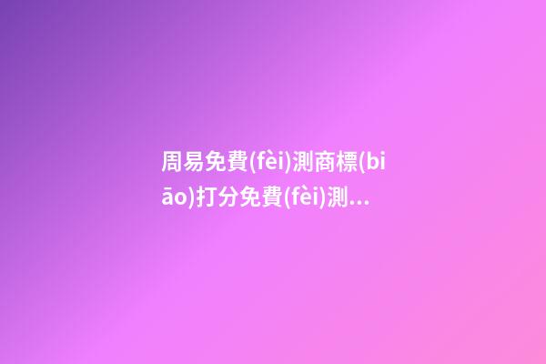周易免費(fèi)測商標(biāo)打分免費(fèi)測試，商標(biāo)起名注意事項(xiàng)？-第1張-商標(biāo)起名-玄機(jī)派