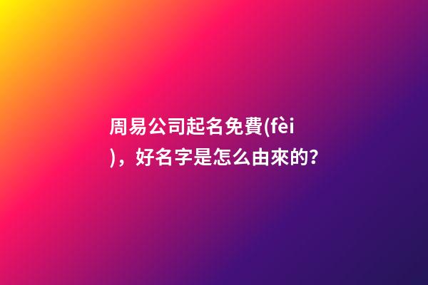 周易公司起名免費(fèi)，好名字是怎么由來的？-第1張-公司起名-玄機(jī)派