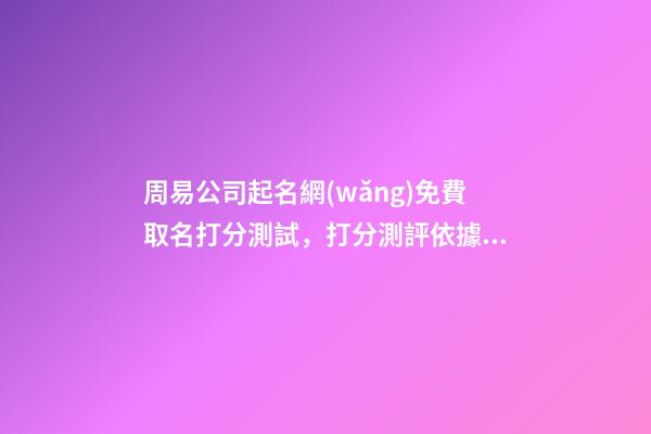 周易公司起名網(wǎng)免費取名打分測試，打分測評依據(jù)是如何？-第1張-公司起名-玄機派