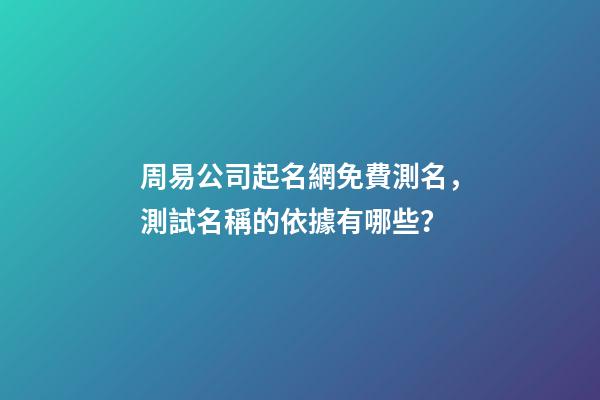 周易公司起名網免費測名，測試名稱的依據有哪些？-第1張-公司起名-玄機派