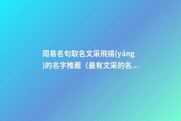 周易名句取名文采飛揚(yáng)的名字推薦（最有文采的名字）