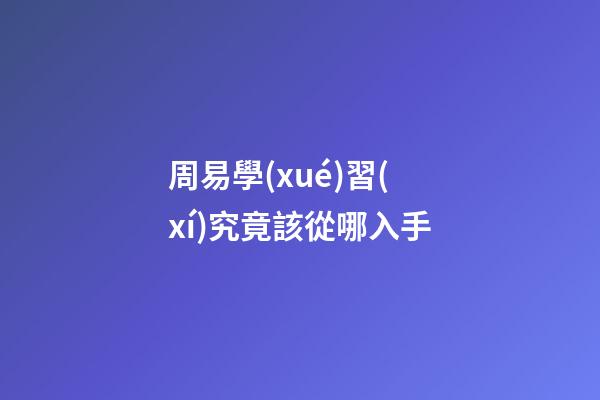 周易學(xué)習(xí)究竟該從哪入手?