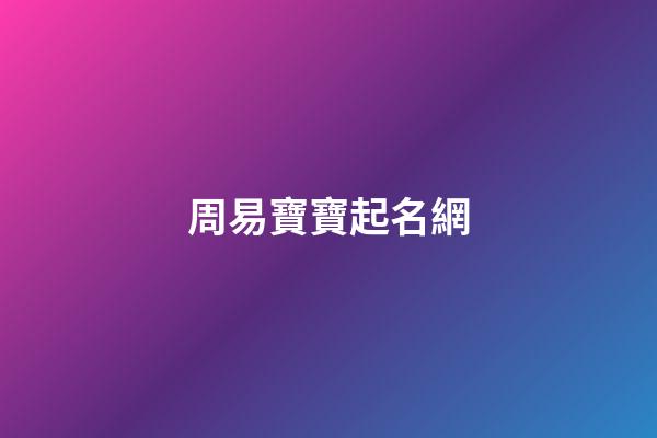 周易寶寶起名網(周易寶寶起名打分測試免費)-第1張-寶寶起名-玄機派