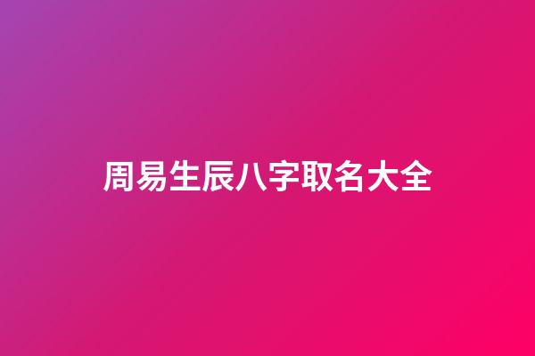 周易生辰八字取名大全(周易生辰八字起名館)-第1張-寶寶起名-玄機(jī)派
