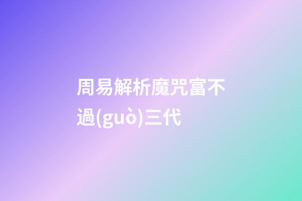 周易解析魔咒富不過(guò)三代